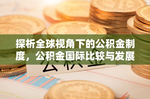 横栏探析全球视角下的公积金制度，公积金国际比较与发展趋势
