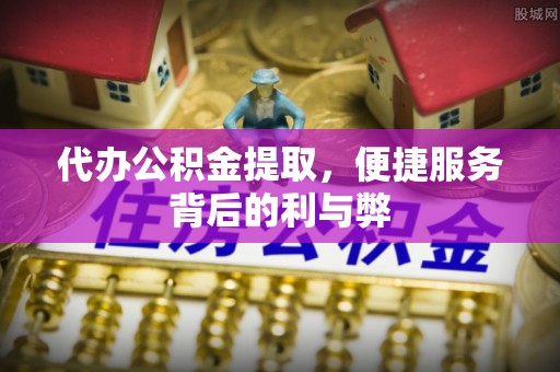 横栏代办公积金提取，便捷服务背后的利与弊
