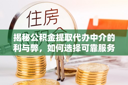 横栏揭秘公积金提取代办中介的利与弊，如何选择可靠服务？