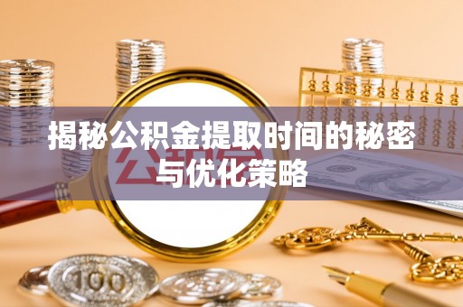 横栏揭秘公积金提取时间的秘密与优化策略