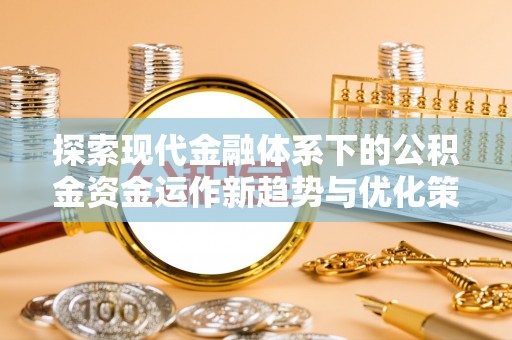 横栏探索现代金融体系下的公积金资金运作新趋势与优化策略