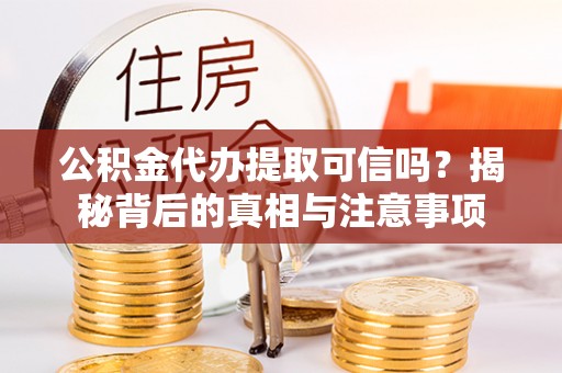 横栏公积金代办提取可信吗？揭秘背后的真相与注意事项