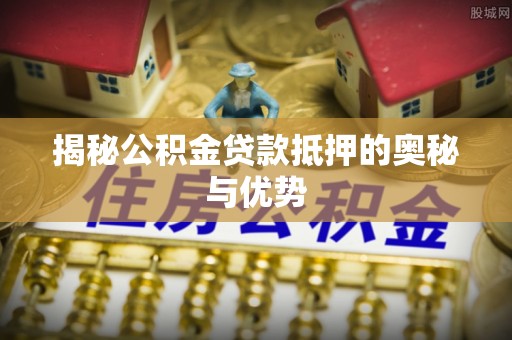 横栏揭秘公积金贷款抵押的奥秘与优势