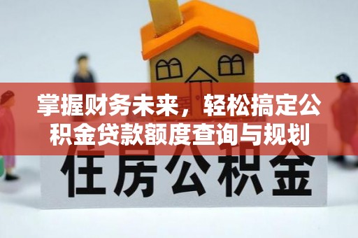 横栏掌握财务未来，轻松搞定公积金贷款额度查询与规划