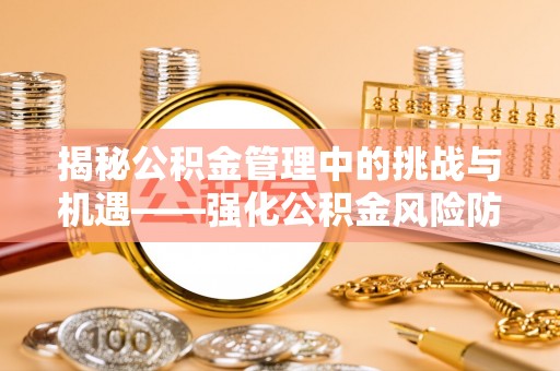 横栏揭秘公积金管理中的挑战与机遇——强化公积金风险防控的多维策略