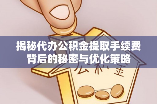 横栏揭秘代办公积金提取手续费背后的秘密与优化策略