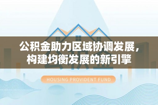 横栏公积金助力区域协调发展，构建均衡发展的新引擎
