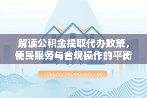 横栏解读公积金提取代办政策，便民服务与合规操作的平衡之道