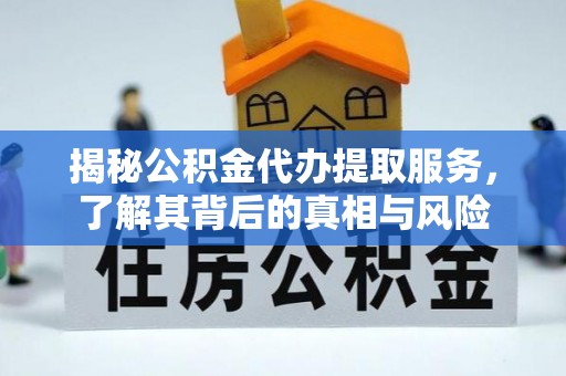 横栏揭秘公积金代办提取服务，了解其背后的真相与风险