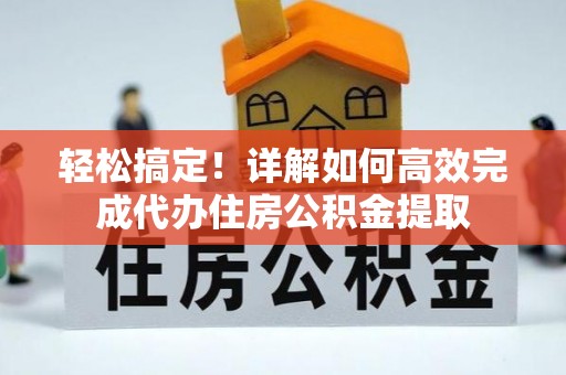 横栏轻松搞定！详解如何高效完成代办住房公积金提取