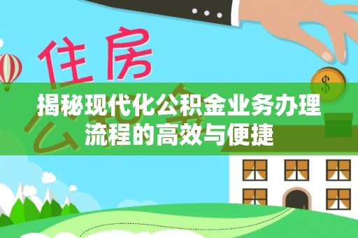 横栏揭秘现代化公积金业务办理流程的高效与便捷