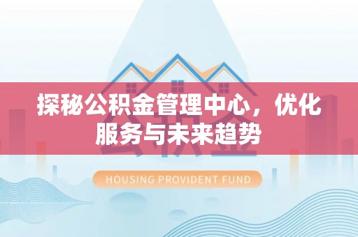 横栏探秘公积金管理中心，优化服务与未来趋势