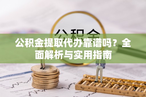 横栏公积金提取代办靠谱吗？全面解析与实用指南