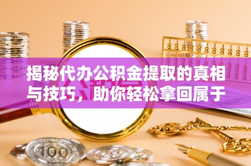 横栏揭秘代办公积金提取的真相与技巧，助你轻松拿回属于你的钱