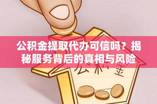 横栏公积金提取代办可信吗？揭秘服务背后的真相与风险