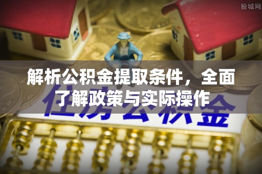 横栏解析公积金提取条件，全面了解政策与实际操作