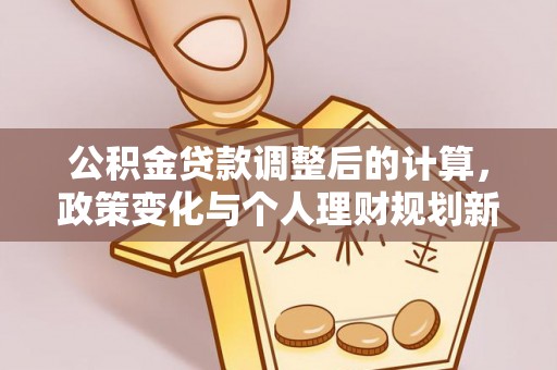 横栏公积金贷款调整后的计算，政策变化与个人理财规划新思路