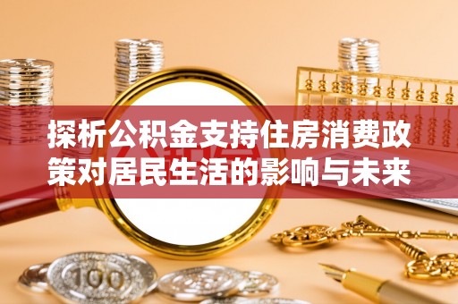 横栏探析公积金支持住房消费政策对居民生活的影响与未来展望