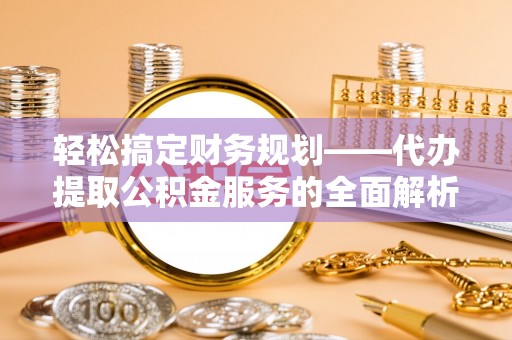 横栏轻松搞定财务规划——代办提取公积金服务的全面解析