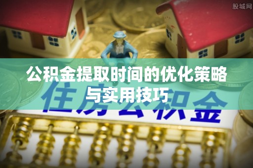 横栏公积金提取时间的优化策略与实用技巧