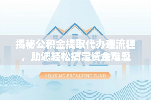 横栏揭秘公积金提取代办理流程，助您轻松搞定资金难题