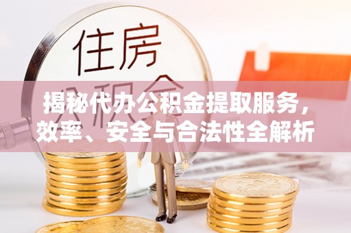 横栏揭秘代办公积金提取服务，效率、安全与合法性全解析