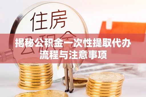 横栏揭秘公积金一次性提取代办流程与注意事项