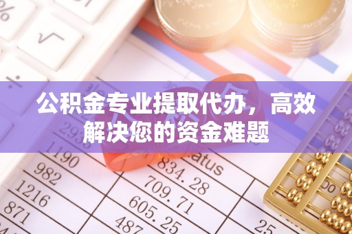 横栏公积金专业提取代办，高效解决您的资金难题