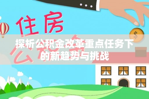 横栏探析公积金改革重点任务下的新趋势与挑战