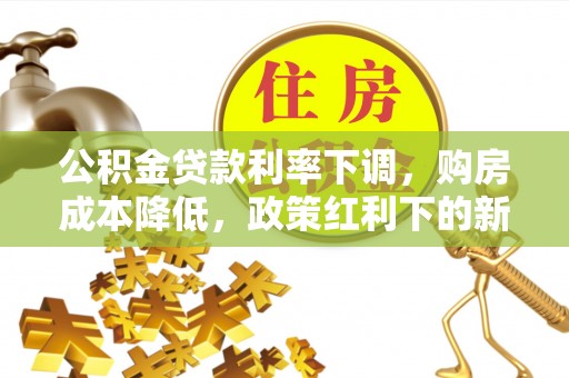 横栏公积金贷款利率下调，购房成本降低，政策红利下的新机遇