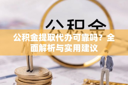 横栏公积金提取代办可靠吗？全面解析与实用建议