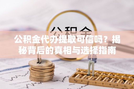 横栏公积金代办提取可信吗？揭秘背后的真相与选择指南