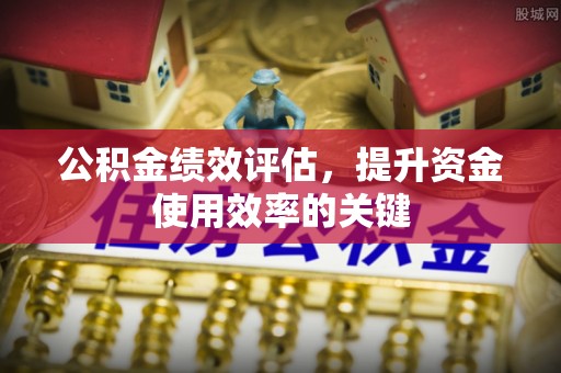 横栏公积金绩效评估，提升资金使用效率的关键