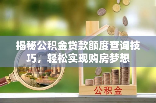 横栏揭秘公积金贷款额度查询技巧，轻松实现购房梦想