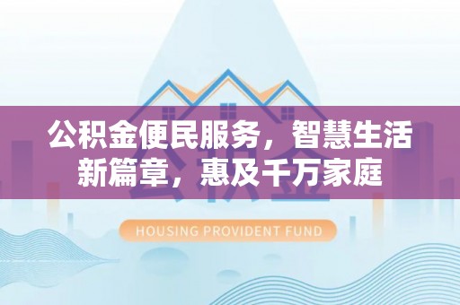 横栏公积金便民服务，智慧生活新篇章，惠及千万家庭