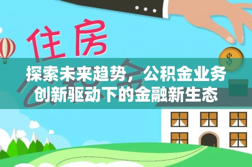 横栏探索未来趋势，公积金业务创新驱动下的金融新生态