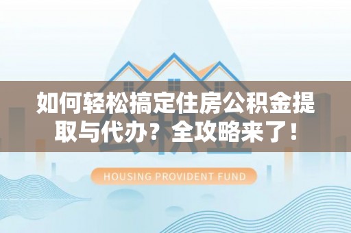 横栏如何轻松搞定住房公积金提取与代办？全攻略来了！