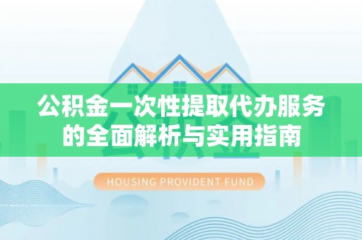 横栏公积金一次性提取代办服务的全面解析与实用指南