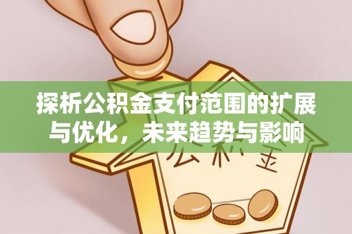 横栏探析公积金支付范围的扩展与优化，未来趋势与影响