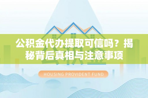 横栏公积金代办提取可信吗？揭秘背后真相与注意事项