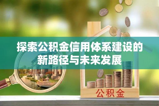 横栏探索公积金信用体系建设的新路径与未来发展