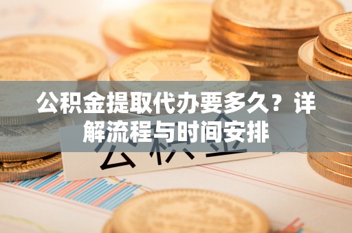横栏公积金提取代办要多久？详解流程与时间安排