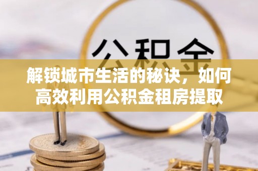 横栏解锁城市生活的秘诀，如何高效利用公积金租房提取