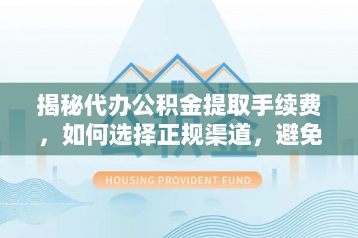 横栏揭秘代办公积金提取手续费，如何选择正规渠道，避免上当受骗