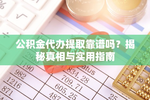 横栏公积金代办提取靠谱吗？揭秘真相与实用指南