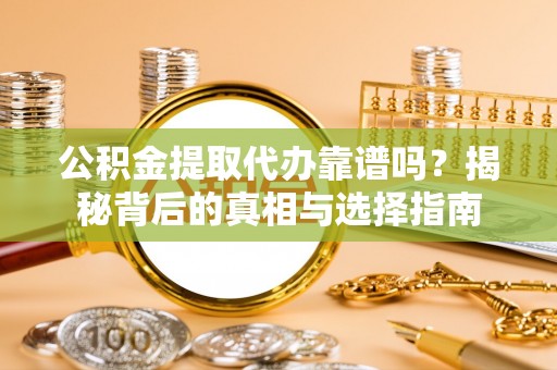 横栏公积金提取代办靠谱吗？揭秘背后的真相与选择指南