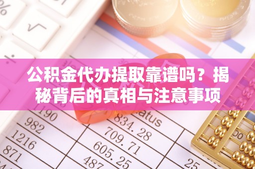 横栏公积金代办提取靠谱吗？揭秘背后的真相与注意事项