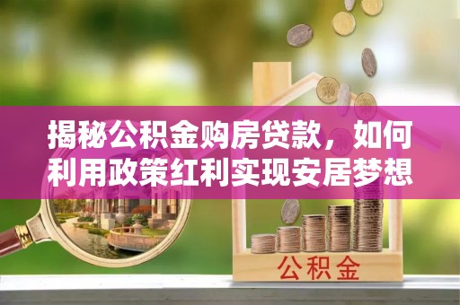 横栏揭秘公积金购房贷款，如何利用政策红利实现安居梦想