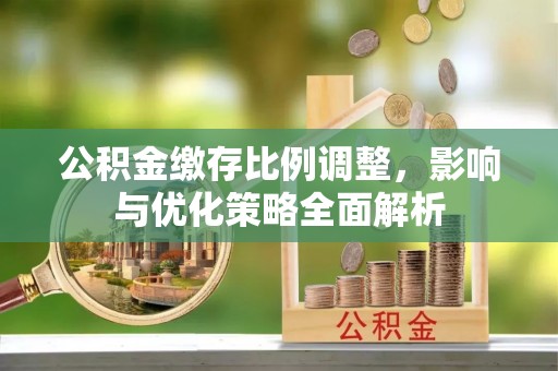 横栏公积金缴存比例调整，影响与优化策略全面解析