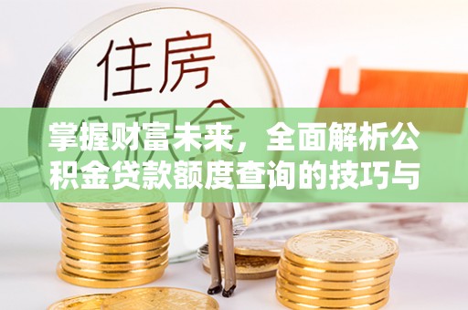 横栏掌握财富未来，全面解析公积金贷款额度查询的技巧与策略